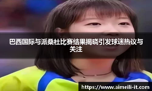 巴西国际与派桑杜比赛结果揭晓引发球迷热议与关注