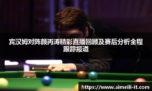 宾汉姆对阵颜丙涛精彩直播回顾及赛后分析全程跟踪报道