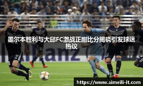 墨尔本胜利与大邱FC激战正酣比分揭晓引发球迷热议