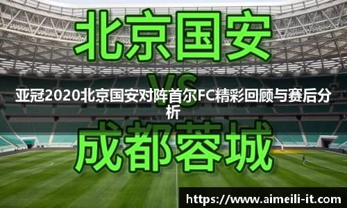 亚冠2020北京国安对阵首尔FC精彩回顾与赛后分析